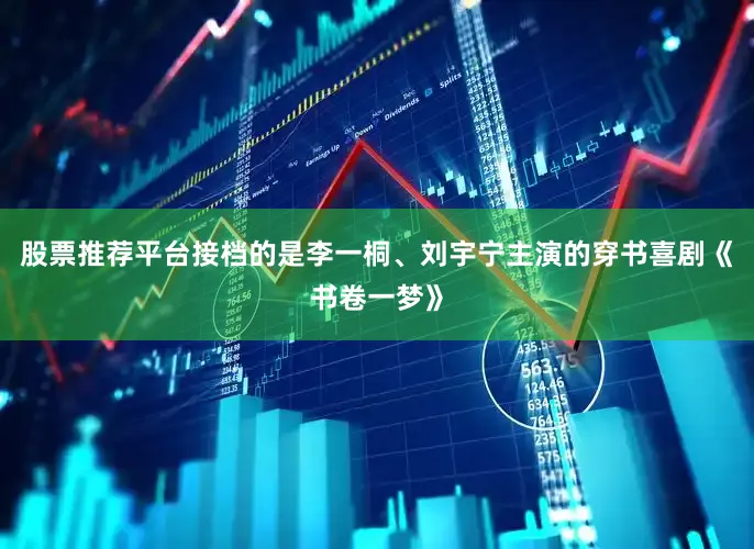 股票推荐平台接档的是李一桐、刘宇宁主演的穿书喜剧《书卷一梦》