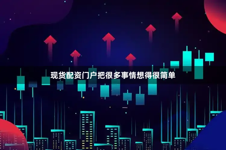 现货配资门户把很多事情想得很简单