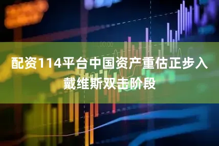 配资114平台中国资产重估正步入戴维斯双击阶段