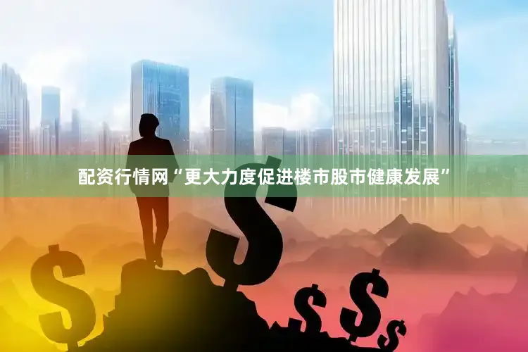 配资行情网“更大力度促进楼市股市健康发展”