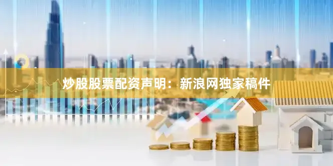 炒股股票配资　　声明：新浪网独家稿件