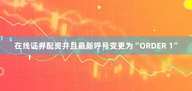 在线证券配资并且最新呼号变更为“ORDER 1”