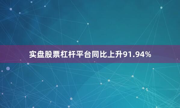 实盘股票杠杆平台同比上升91.94%