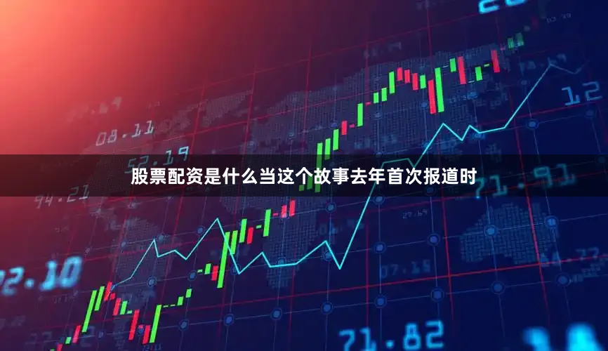 股票配资是什么当这个故事去年首次报道时
