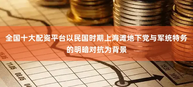 全国十大配资平台以民国时期上海滩地下党与军统特务的明暗对抗为背景
