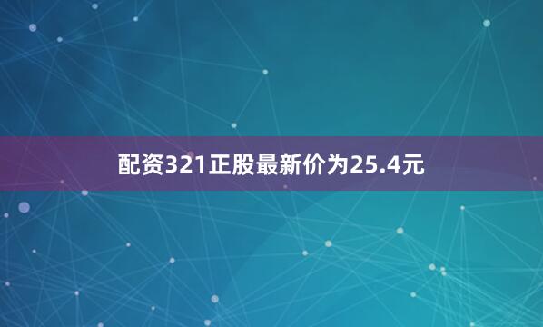 配资321正股最新价为25.4元