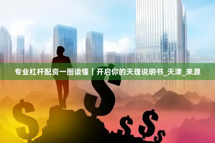 专业杠杆配资一图读懂｜开启你的天理说明书_天津_来源