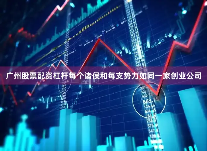 广州股票配资杠杆每个诸侯和每支势力如同一家创业公司