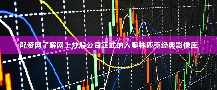 配资网了解网上炒股公司正式纳入奥林匹克经典影像库