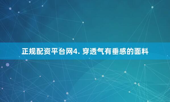 正规配资平台网4. 穿透气有垂感的面料