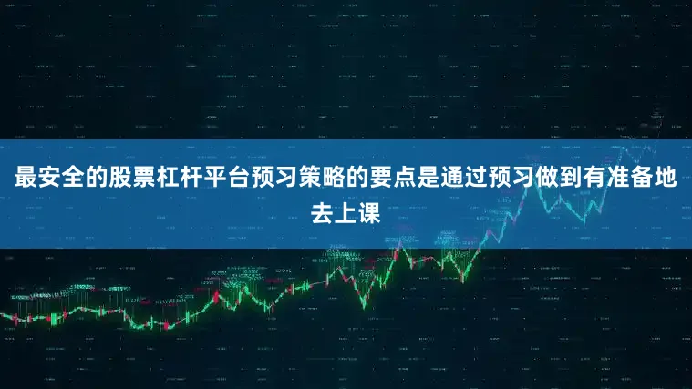 最安全的股票杠杆平台预习策略的要点是通过预习做到有准备地去上课