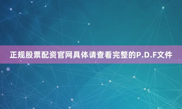 正规股票配资官网具体请查看完整的P.D.F文件