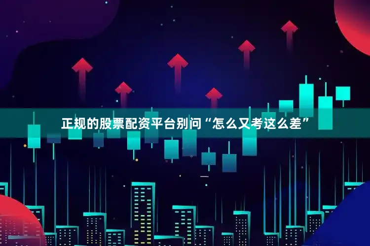 正规的股票配资平台别问“怎么又考这么差”
