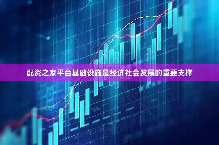 配资之家平台基础设施是经济社会发展的重要支撑