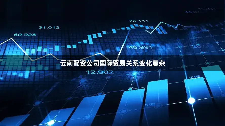 云南配资公司国际贸易关系变化复杂