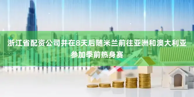 浙江省配资公司并在8天后随米兰前往亚洲和澳大利亚参加季前热身赛
