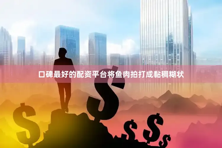 口碑最好的配资平台将鱼肉拍打成黏稠糊状