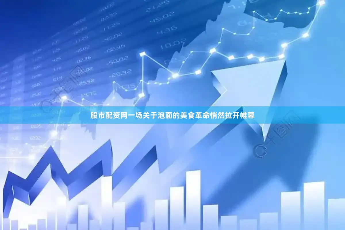 股市配资网一场关于泡面的美食革命悄然拉开帷幕