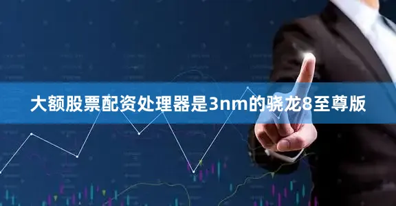 大额股票配资处理器是3nm的骁龙8至尊版