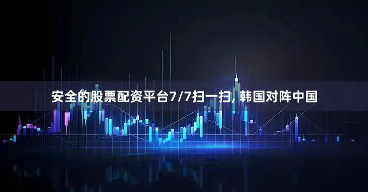 安全的股票配资平台7/7扫一扫, 韩国对阵中国