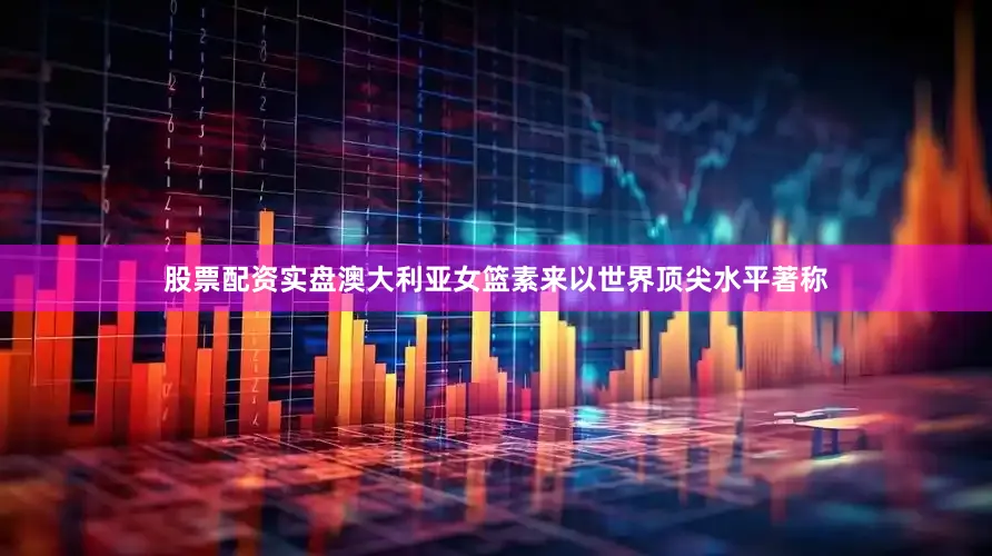 股票配资实盘澳大利亚女篮素来以世界顶尖水平著称