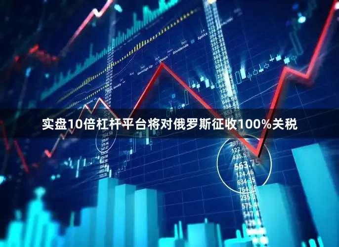 实盘10倍杠杆平台将对俄罗斯征收100%关税