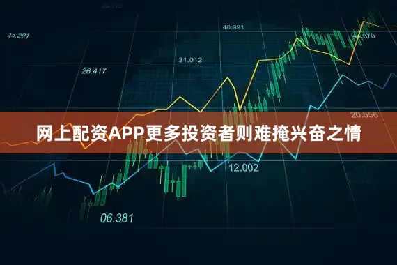 网上配资APP更多投资者则难掩兴奋之情