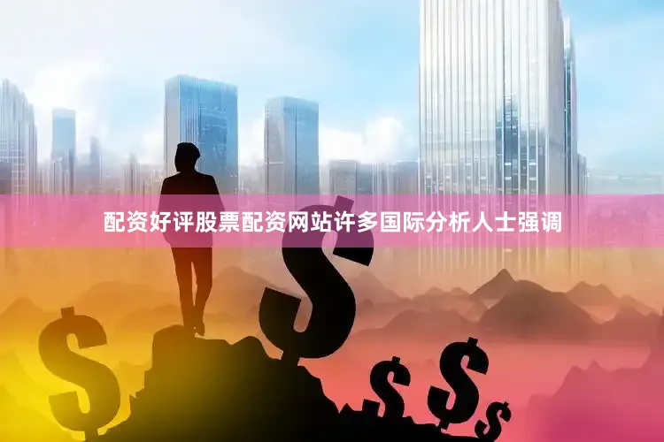 配资好评股票配资网站许多国际分析人士强调