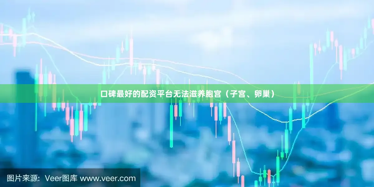 口碑最好的配资平台无法滋养胞宫（子宫、卵巢）