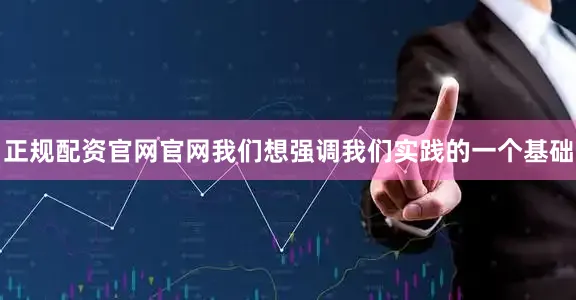 正规配资官网官网我们想强调我们实践的一个基础