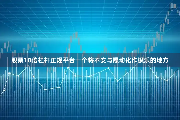 股票10倍杠杆正规平台一个将不安与躁动化作极乐的地方