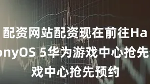 配资网站配资现在前往HarmonyOS 5华为游戏中心抢先预约