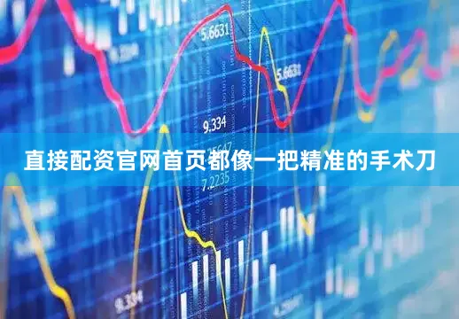 直接配资官网首页都像一把精准的手术刀