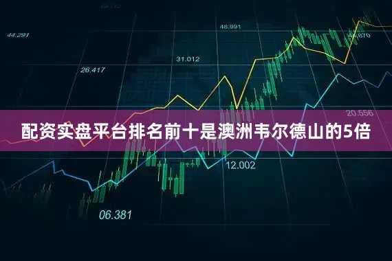 配资实盘平台排名前十是澳洲韦尔德山的5倍