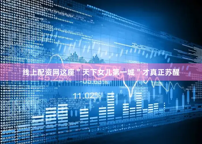 线上配资网这座＂天下女儿第一城＂才真正苏醒