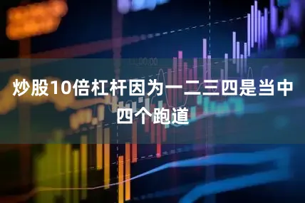 炒股10倍杠杆因为一二三四是当中四个跑道
