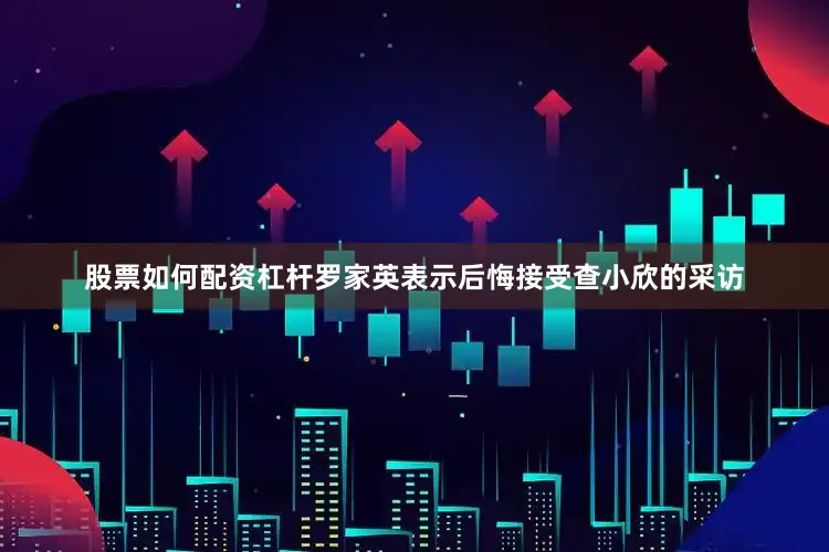 股票如何配资杠杆罗家英表示后悔接受查小欣的采访