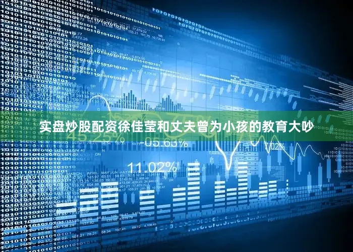 实盘炒股配资徐佳莹和丈夫曾为小孩的教育大吵