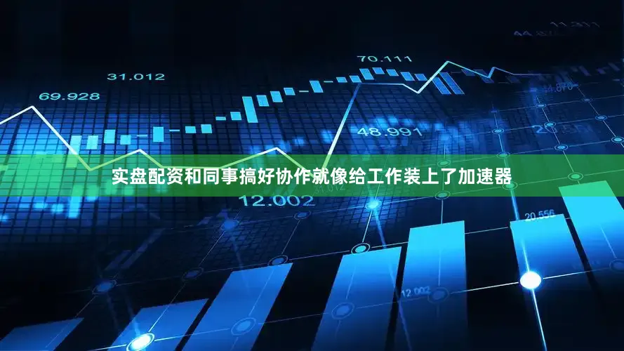 实盘配资和同事搞好协作就像给工作装上了加速器