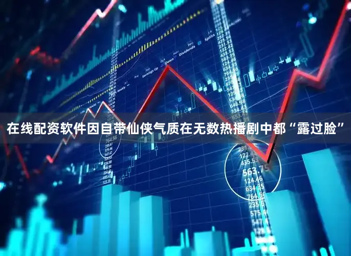 在线配资软件因自带仙侠气质在无数热播剧中都“露过脸”