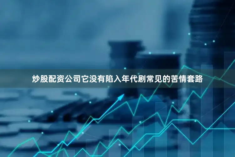 炒股配资公司它没有陷入年代剧常见的苦情套路