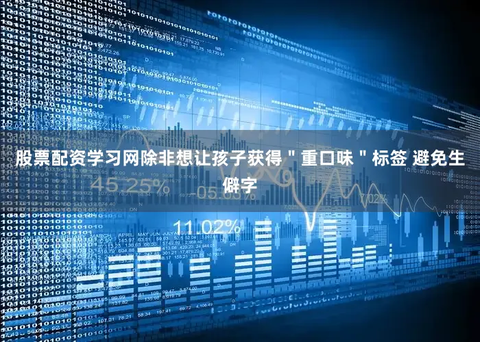 股票配资学习网除非想让孩子获得＂重口味＂标签 避免生僻字