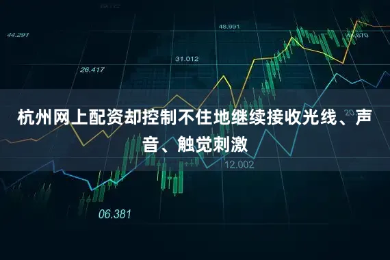 杭州网上配资却控制不住地继续接收光线、声音、触觉刺激
