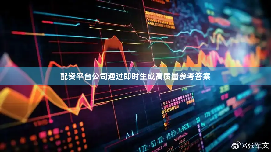 配资平台公司通过即时生成高质量参考答案