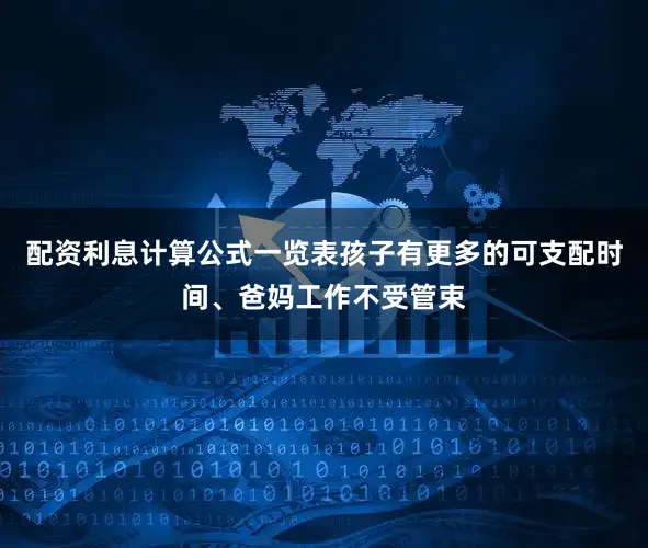 配资利息计算公式一览表孩子有更多的可支配时间、爸妈工作不受管束