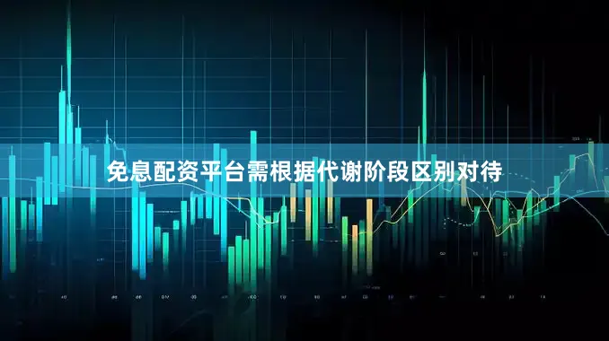 免息配资平台需根据代谢阶段区别对待