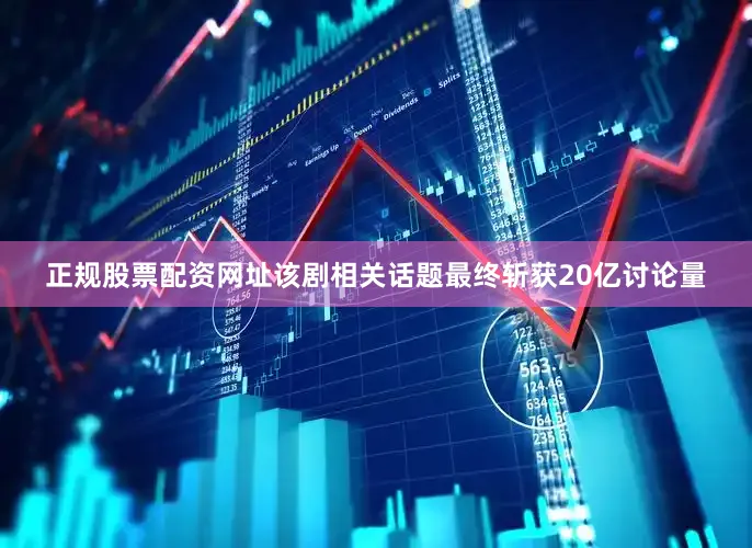 正规股票配资网址该剧相关话题最终斩获20亿讨论量