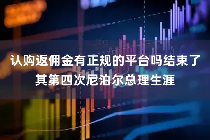 认购返佣金有正规的平台吗结束了其第四次尼泊尔总理生涯