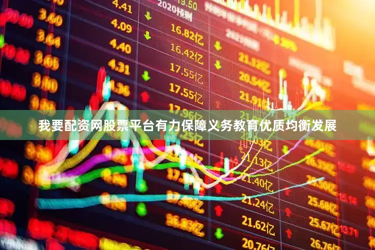 我要配资网股票平台有力保障义务教育优质均衡发展