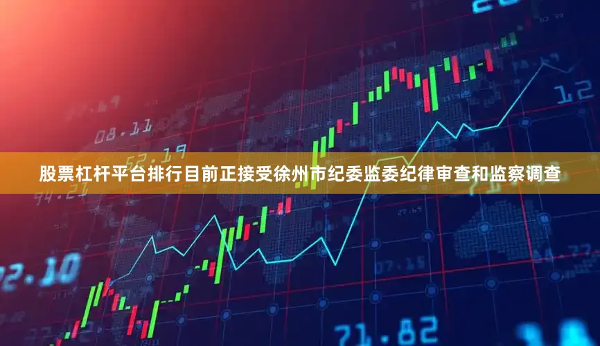 股票杠杆平台排行目前正接受徐州市纪委监委纪律审查和监察调查